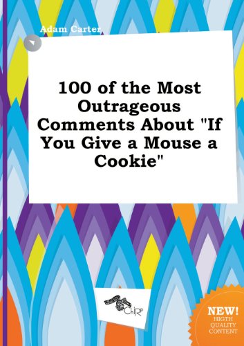 100 of the Most Outrageous Comments about If You Give a Mouse a Cookie (9785458796675) by Adam Carter