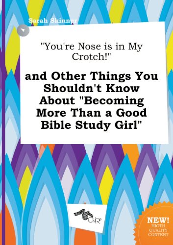 You're Nose Is in My Crotch! and Other Things You Shouldn't Know about Becoming More Than a Good Bible Study Girl (9785458809351) by Sarah Skinner