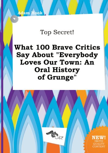 Top Secret! What 100 Brave Critics Say about Everybody Loves Our Town: An Oral History of Grunge (9785458817349) by Adam Hook