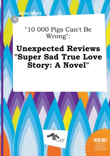 10 000 Pigs Can't Be Wrong: Unexpected Reviews Super Sad True Love Story: A Novel (9785458831307) by John Stott