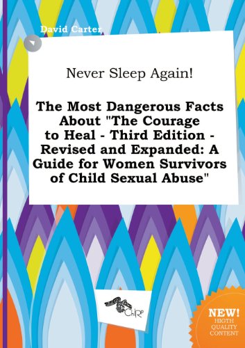 Never Sleep Again! the Most Dangerous Facts about the Courage to Heal - Third Edition - Revised and Expanded: A Guide for Women Survivors of Child Se (9785458894920) by David Carter
