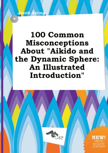 Stock image for 100 Common Misconceptions about Aikido and the Dynamic Sphere: An Illustrated Introduction for sale by Phatpocket Limited