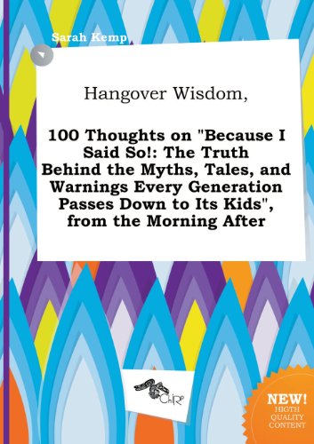 Hangover Wisdom, 100 Thoughts on Because I Said So!: The Truth Behind the Myths, Tales, and Warnings Every Generation Passes Down to Its Kids, from (9785458943086) by Sarah Kemp