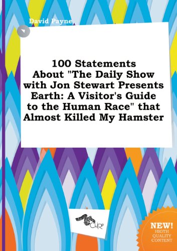 100 Statements about the Daily Show with Jon Stewart Presents Earth: A Visitor's Guide to the Human Race That Almost Killed My Hamster (9785458978866) by David Payne