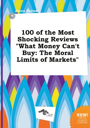 100 of the Most Shocking Reviews What Money Can't Buy: The Moral Limits of Markets (9785458992893) by Jason Payne
