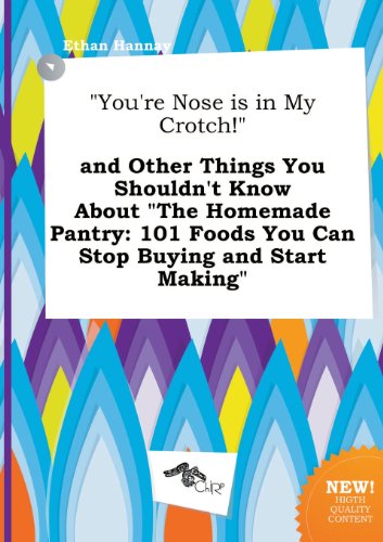 Stock image for You're Nose Is in My Crotch! and Other Things You Shouldn't Know about the Homemade Pantry: 101 Foods You Can Stop Buying and Start Making for sale by Phatpocket Limited