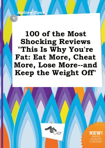 100 of the Most Shocking Reviews This Is Why You're Fat: Eat More, Cheat More, Lose More--And Keep the Weight Off (9785517199218) by Andrew Root