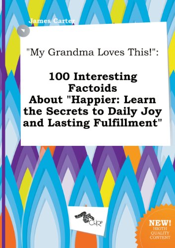 My Grandma Loves This!: 100 Interesting Factoids about Happier: Learn the Secrets to Daily Joy and Lasting Fulfillment (9785517261656) by James Carter