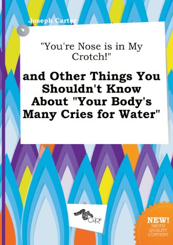 You're Nose Is in My Crotch! and Other Things You Shouldn't Know about Your Body's Many Cries for Water (9785517304896) by Joseph Carter