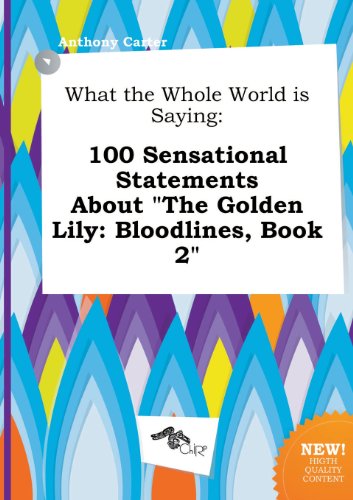 What the Whole World Is Saying: 100 Sensational Statements about the Golden Lily: Bloodlines, Book 2 (9785517315793) by Anthony Carter