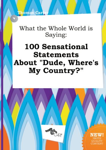 What the Whole World Is Saying: 100 Sensational Statements about Dude, Where's My Country? (9785517318619) by Thomas Carter