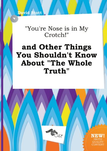 You're Nose Is in My Crotch! and Other Things You Shouldn't Know about the Whole Truth (9785517331762) by David Stott