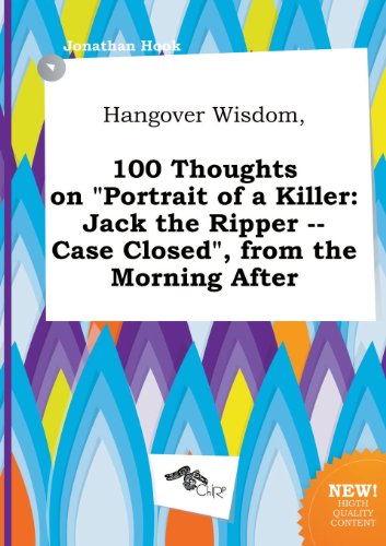 Stock image for Hangover Wisdom, 100 Thoughts on Portrait of a Killer: Jack the Ripper -- Case Closed, from the Morning After for sale by Phatpocket Limited