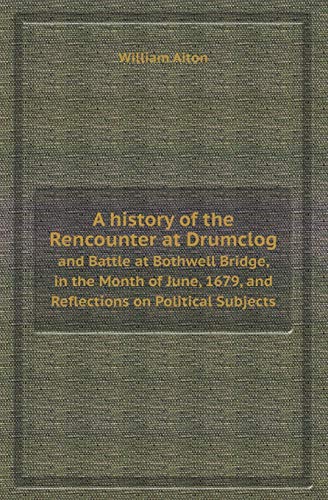 Imagen de archivo de A HISTORY OF THE RENCOUNTER AT DRUMCLOG AND BATTLE AT BOTHWELL BRIDGE, IN THE MONTH OF JUNE, 1679, AND REFLECTIONS ON POLITICAL SUBJECTS a la venta por KALAMO LIBROS, S.L.