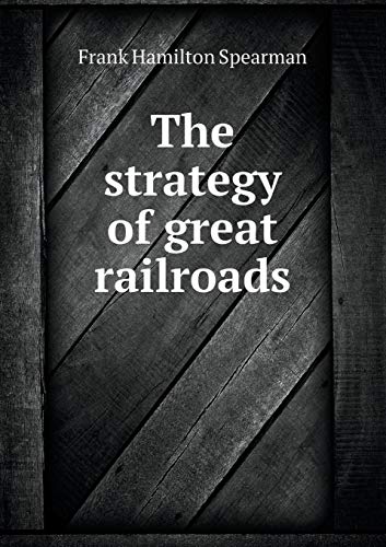 The Strategy of Great Railroads - Spearman, Frank Hamilton