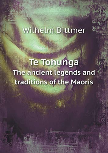 Te Tohunga the Ancient Legends and Traditions of the Maoris - Wilhelm Dittmer