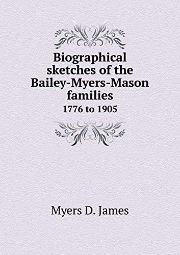 Biographical sketches of the Bailey-Myers-Mason families: 1776 to 1905 (Paperback) - D. James Myers