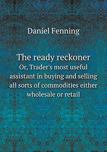 9785518746978: The ready reckoner Or, Trader's most useful assistant in buying and selling all sorts of commodities either wholesale or retail