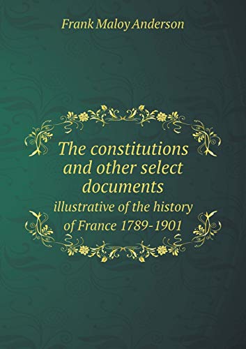 The constitutions and other select documents: illustrative of the history of France 1789-1901 (Paperback) - Maloy Anderson Frank