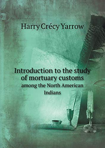 Introduction to the Study of Mortuary Customs Among the North American Indians - Harry Crecy Yarrow