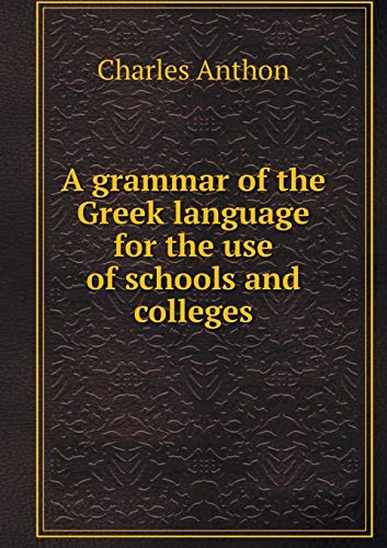 A Grammar of the Greek Language for the Use of Schools and Colleges - Charles Anthon