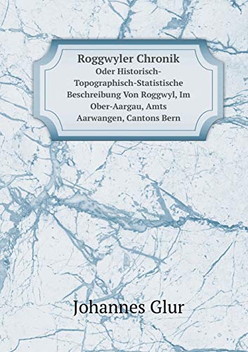 9785519064835: Roggwyler Chronik Oder Historisch-Topographisch-Statistische Beschreibung Von Roggwyl, Im Ober-Aargau, Amts Aarwangen, Cantons Bern (German Edition)