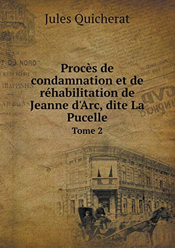 Stock image for Procs de Condamnation Et de Rhabilitation de Jeanne d'Arc, Dite La Pucelle Tome 2 for sale by Librairie Th  la page