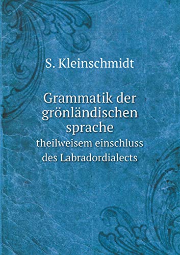 Grammatik Der Gronlandischen Sprache Mit Theilweisem Einschluss Des Labradordialects - S Kleinschmidt