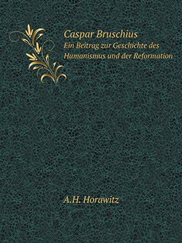 Caspar Bruschius Ein Beitrag zur Geschichte des Humanismus und der Reformation (German Edition) - A. H. Horawitz