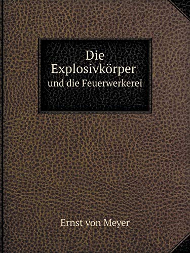 Die Explosivkrper und die Feuerwerkerei - Ernst Von Meyer