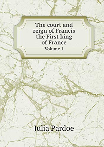 9785519288033: The court and reign of Francis the First king of France Volume 1