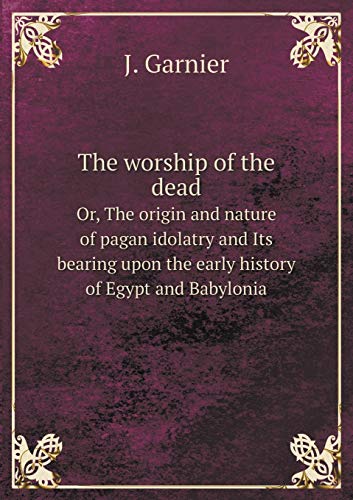 9785519307550: The worship of the dead Or, The origin and nature of pagan idolatry and Its bearing upon the early history of Egypt and Babylonia