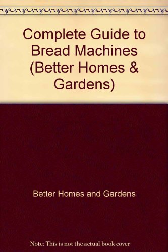 Complete Guide to Bread Machines (Better Homes & Gardens) (9785558619133) by Better Homes And Gardens
