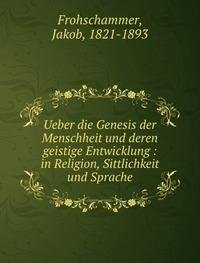 Ueber die Genesis der Menschheit und deren geistige Entwicklung - Jakob Frohschammer