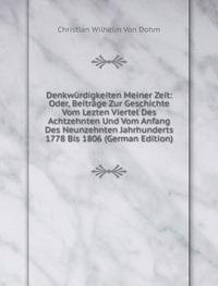 Denkwürdigkeiten Meiner Zeit: Oder, Beiträge Zur Geschichte Vom Lezten Viertel Des Achtzehnten Und Vom Anfang Des Neunzehnten Jahrhunderts 1778 Bis 1806 (German Edition) - Christian Wilhelm von Dohm