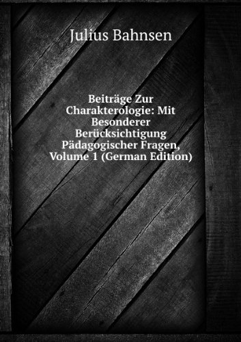 Beiträge Zur Charakterologie: Mit Besonderer Berücksichtigung Pädagogischer Fragen, Volume 1 (German Edition) - Julius Bahnsen