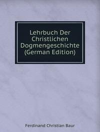Lehrbuch Der Christlichen Dogmengeschichte (German Edition) - Ferdinand Christian Baur