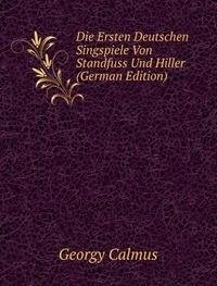 Die Ersten Deutschen Singspiele Von Standfuss Und Hiller (German Edition) - Georgy Calmus