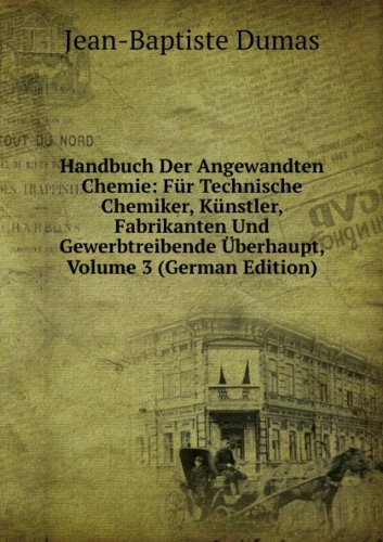 Handbuch Der Angewandten Chemie: Für Technische Chemiker, Künstler, Fabrikanten Und Gewerbtreibende Überhaupt, Volume 3 (German Edition) - Jean-Baptiste Dumas