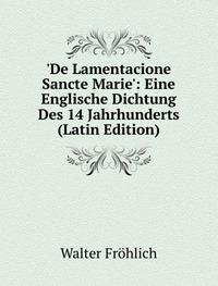 De Lamentacione Sancte Marie': Eine Englische Dichtung Des 14 Jahrhunderts (Latin Edition) - Walter Fröhlich