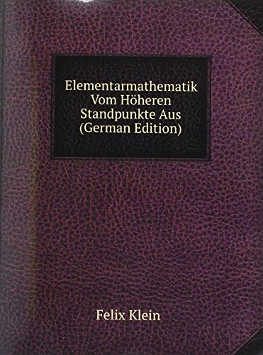 Elementarmathematik Vom Höheren Standpunkte Aus (German Edition) - Felix Klein