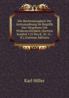 Die Rechtmässigkeit Der Amtsausübung Im Begriffe Des Vergehens Der Widersetzlichkeit (Section Symbol 113 Des R.-St.-G.-B.) (German Edition) - Karl Hiller