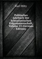 Politisches Jahrbuch Der Schweizerischen Eidgenossenschaft, Volume 13 (German Edition) - Karl Hilty