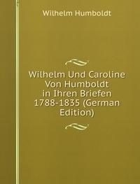 Wilhelm Und Caroline Von Humboldt in Ihren Briefen 1788-1835 (German Edition) - Wilhelm von Humboldts