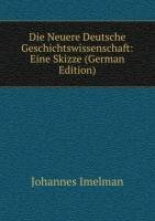 Die Neuere Deutsche Geschichtswissenschaft: Eine Skizze (German Edition) - Johannes Imelman