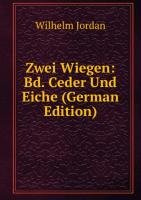 Zwei Wiegen: Bd. Ceder Und Eiche (German Edition) - Wilhelm Jordan