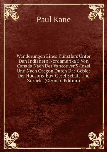 Wanderungen Eines KÃ£nstlers Unter Den I (9785876601568) by Paul Kane
