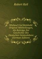 Wieland Und Reinhold: Original Mittheilungen, Als Beiträge Zur Geschichte Des Deutschen Geisteslebens (German Edition) - Robert Keil