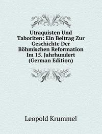 Utraquisten Und Taboriten: Ein Beitrag Zur Geschichte Der Böhmischen Reformation Im 15. Jahrhundert (German Edition) - Leopold Krummel