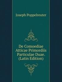 De Comoediae Atticae Primordiis Particulae Duae. (Latin Edition) - Joseph Poppelreuter